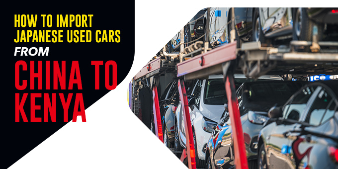 How to Import Japanese Used Cars from China to Kenya: Full Process Explained