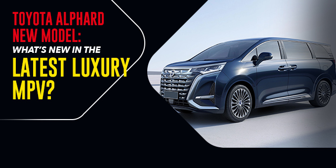 Toyota Alphard New Model: What’s New in the Latest Luxury MPV?