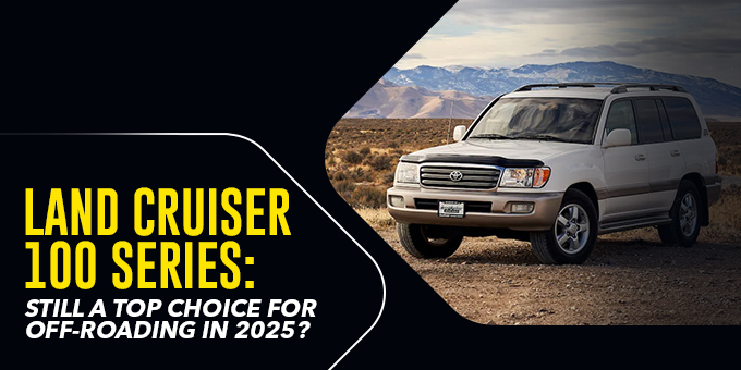 Land Cruiser 100 Series: Still a Top Choice for Off-Roading In 2025?