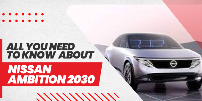 All You Need to Know About Nissan Ambition 2030